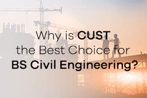 Why is CUST the Best Choice for BS Civil Engineering?
