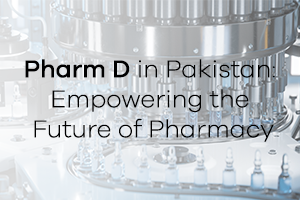 Pharm D in Pakistan: Empowering the Future of Pharmacy