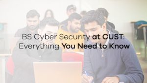 BS Cyber Security at CUST: Everything You Need to Know